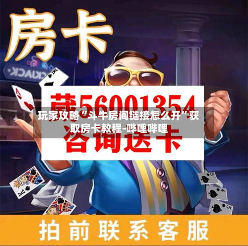 玩家攻略“斗牛房间链接怎么开”获取房卡教程-哔哩哔哩-第2张图片