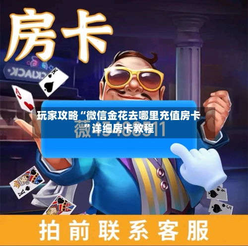 玩家攻略“微信金花去哪里充值房卡	”详细房卡教程-第3张图片