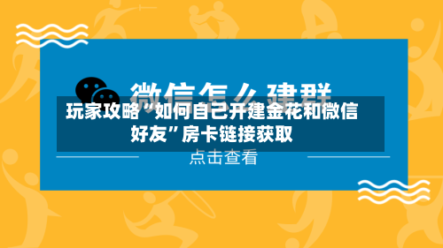 玩家攻略“如何自己开建金花和微信好友”房卡链接获取-第2张图片