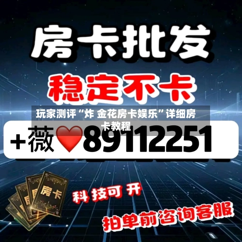 玩家测评“炸 金花房卡娱乐	”详细房卡教程-第2张图片