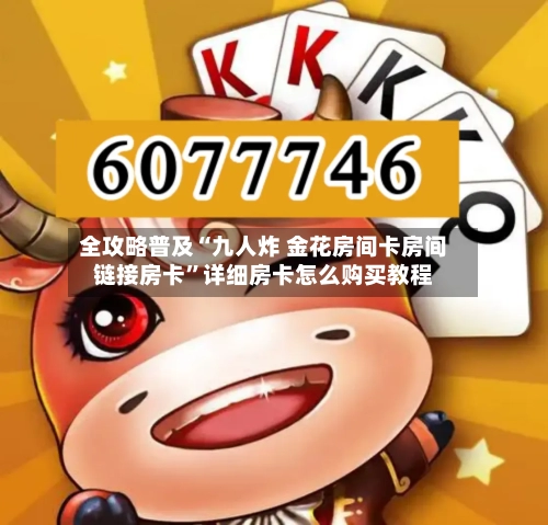 全攻略普及“九人炸 金花房间卡房间链接房卡”详细房卡怎么购买教程-第2张图片