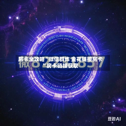 房卡全攻略“微信群炸 金花链接房卡”房卡链接获取-第3张图片