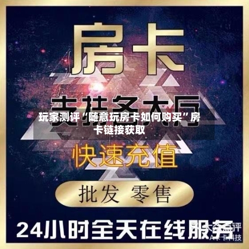 玩家测评“随意玩房卡如何购买”房卡链接获取
