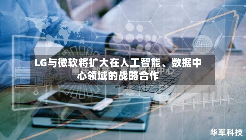 LG与微软将扩大在人工智能、数据中心领域的战略合作-第3张图片