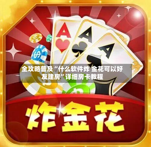全攻略普及“什么软件炸 金花可以好友建房”详细房卡教程-第2张图片