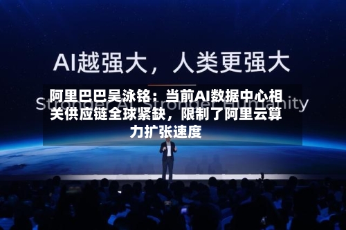 阿里巴巴吴泳铭：当前AI数据中心相关供应链全球紧缺	，限制了阿里云算力扩张速度-第2张图片