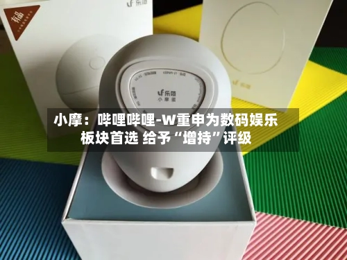 小摩：哔哩哔哩-W重申为数码娱乐板块首选 给予“增持”评级-第3张图片