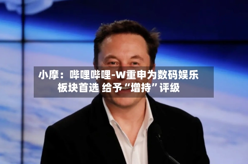 小摩：哔哩哔哩-W重申为数码娱乐板块首选 给予“增持”评级-第1张图片