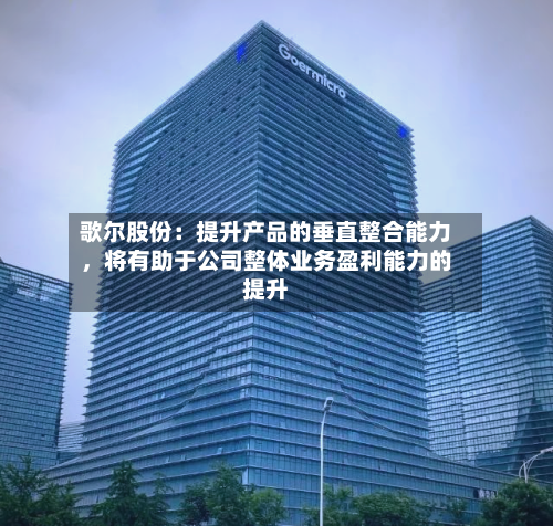 歌尔股份：提升产品的垂直整合能力	，将有助于公司整体业务盈利能力的提升-第2张图片