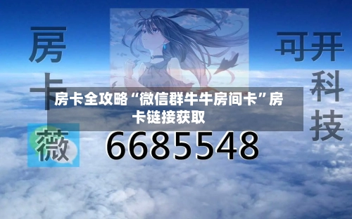 房卡全攻略“微信群牛牛房间卡”房卡链接获取-第2张图片