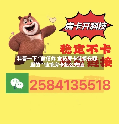 科普一下“微信炸 金花房卡链接在哪里的”链接房卡怎么充值-第2张图片