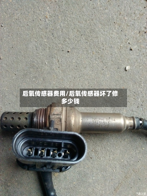 后氧传感器费用/后氧传感器坏了修多少钱-第3张图片