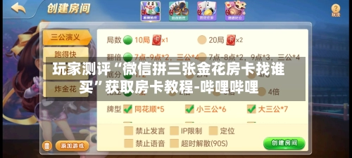 玩家测评“微信拼三张金花房卡找谁买”获取房卡教程-哔哩哔哩-第2张图片