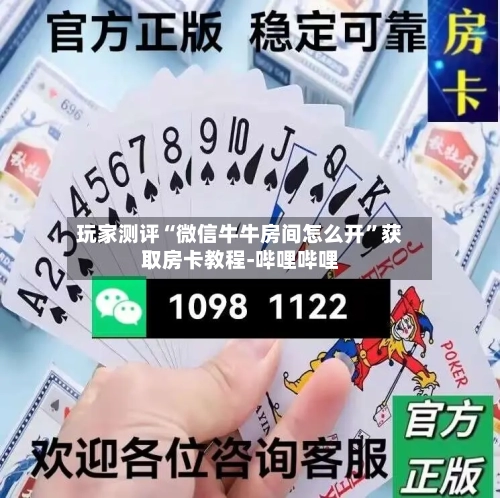 玩家测评“微信牛牛房间怎么开”获取房卡教程-哔哩哔哩