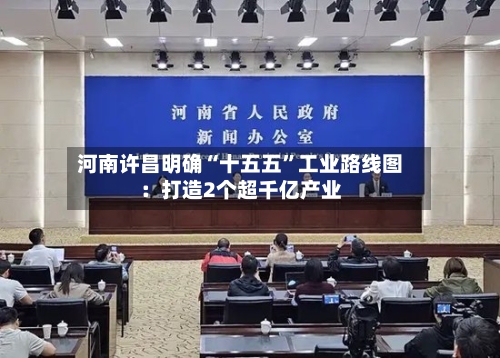 河南许昌明确“十五五”工业路线图：打造2个超千亿产业-第3张图片
