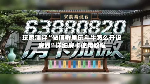 玩家测评“微信群里玩斗牛怎么开设房间”详细房卡使用教程-第2张图片