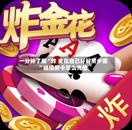 一分钟了解“炸 金花自己开好房步骤”链接房卡怎么充值-第2张图片