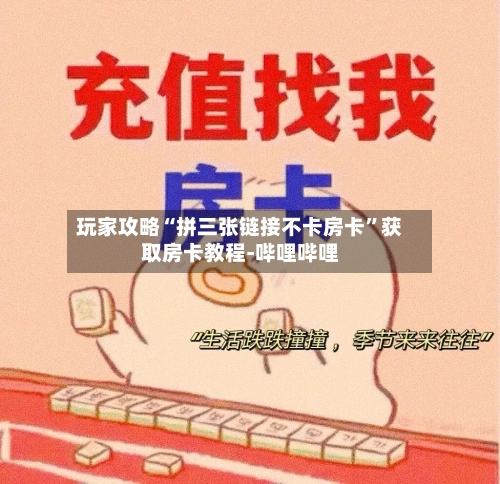 玩家攻略“拼三张链接不卡房卡”获取房卡教程-哔哩哔哩-第3张图片