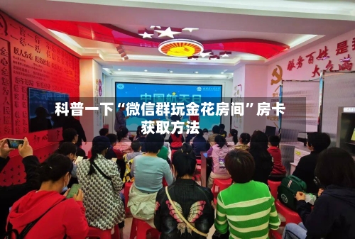 科普一下“微信群玩金花房间”房卡获取方法-第3张图片