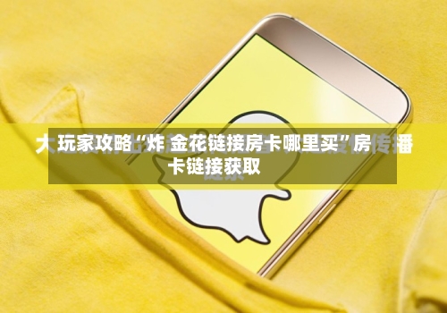 玩家攻略“炸 金花链接房卡哪里买”房卡链接获取-第2张图片