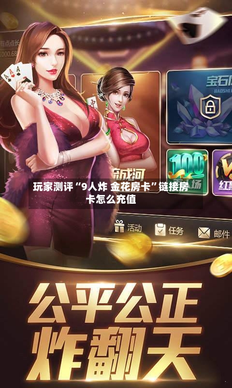 玩家测评“9人炸 金花房卡”链接房卡怎么充值-第3张图片