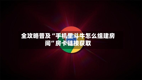 全攻略普及“手机里斗牛怎么组建房间”房卡链接获取-第3张图片