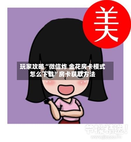 玩家攻略“微信炸 金花房卡模式怎么下载”房卡获取方法-第3张图片