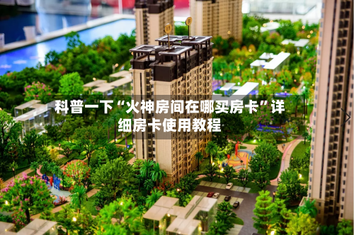 科普一下“火神房间在哪买房卡	”详细房卡使用教程-第2张图片