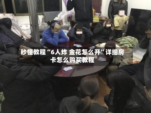 秒懂教程“6人炸 金花怎么开	”详细房卡怎么购买教程-第2张图片
