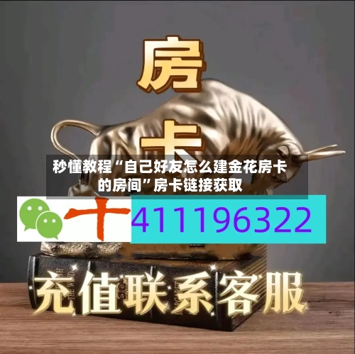 秒懂教程“自己好友怎么建金花房卡的房间”房卡链接获取-第3张图片