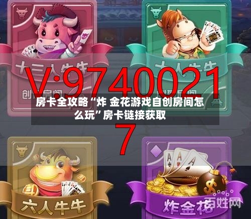 房卡全攻略“炸 金花游戏自创房间怎么玩”房卡链接获取-第2张图片