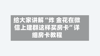 给大家讲解“炸 金花在微信上建群这样买房卡”详细房卡教程-第2张图片