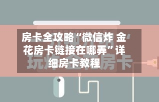 房卡全攻略“微信炸 金花房卡链接在哪弄”详细房卡教程-第2张图片