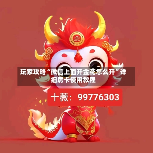 玩家攻略“微信上面开金花怎么开”详细房卡使用教程-第2张图片