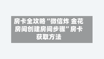 房卡全攻略“微信炸 金花房间创建房间步骤”房卡获取方法-第3张图片