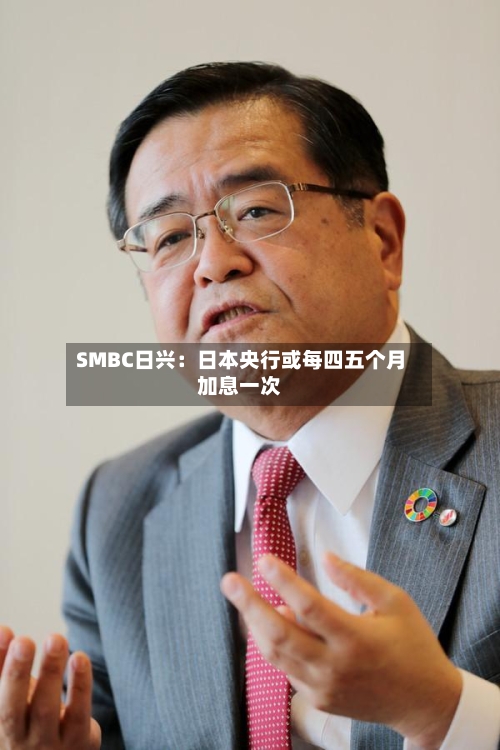 SMBC日兴：日本央行或每四五个月加息一次