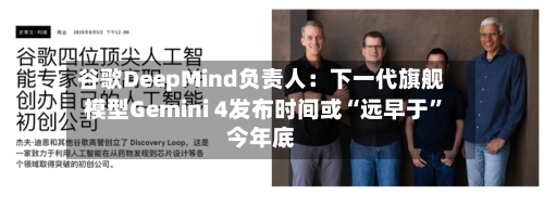 谷歌DeepMind负责人：下一代旗舰模型Gemini 4发布时间或“远早于”今年底-第3张图片