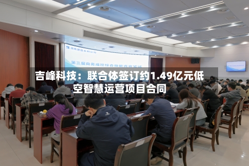 吉峰科技：联合体签订约1.49亿元低空智慧运营项目合同