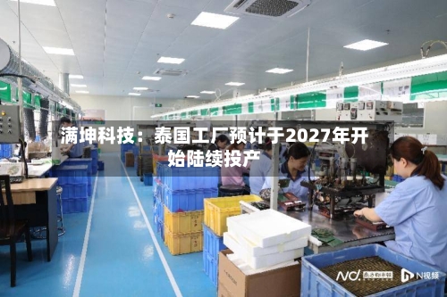 满坤科技：泰国工厂预计于2027年开始陆续投产-第2张图片