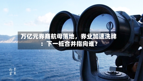 万亿元券商航母落地	，券业加速洗牌：下一桩合并指向谁？-第2张图片