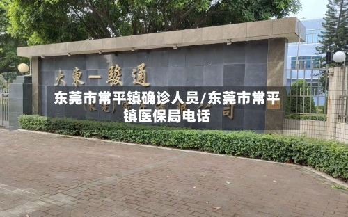 东莞市常平镇确诊人员/东莞市常平镇医保局电话-第2张图片