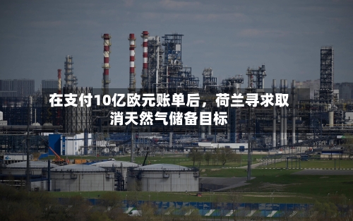 在支付10亿欧元账单后，荷兰寻求取消天然气储备目标-第2张图片