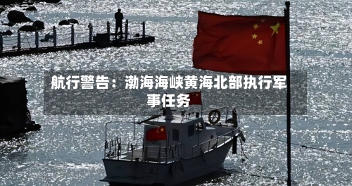 航行警告：渤海海峡黄海北部执行军事任务
