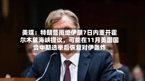 美媒：特朗普拒绝伊朗7日内重开霍尔木兹海峡提议，可能在11月美国国会中期选举后恢复对伊轰炸