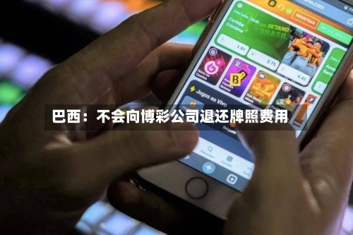巴西:不会向博彩公司退还牌照费用-第3张图片