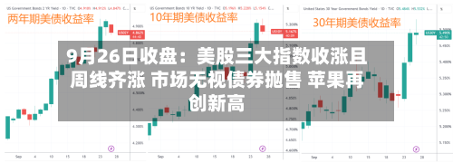 9月26日收盘:美股三大指数收涨且周线齐涨 市场无视债券抛售 苹果再创新高-第2张图片