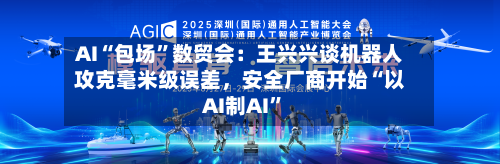 AI“包场”数贸会：王兴兴谈机器人攻克毫米级误差，安全厂商开始“以AI制AI”-第2张图片