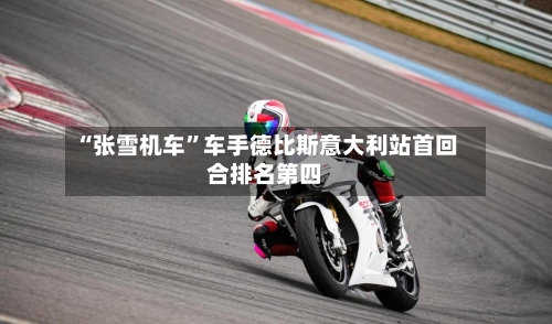 “张雪机车”车手德比斯意大利站首回合排名第四