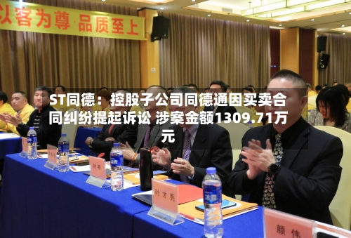 ST同德：控股子公司同德通因买卖合同纠纷提起诉讼 涉案金额1309.71万元