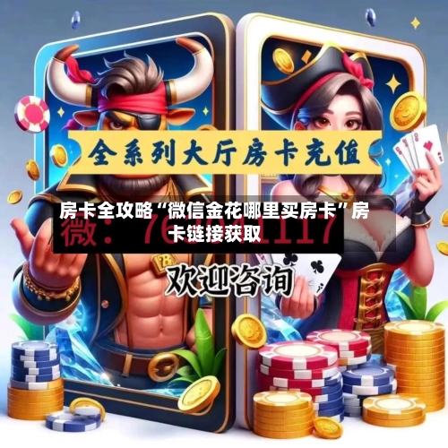 房卡全攻略“微信金花哪里买房卡”房卡链接获取-第2张图片